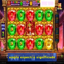 amplo espectro significado